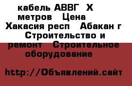 кабель АВВГ-4Х25 150метров › Цена ­ 60 - Хакасия респ., Абакан г. Строительство и ремонт » Строительное оборудование   